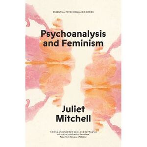 Psychoanalysis and Feminism: A Radical Reassessment of Freudian Psychoanalysis -